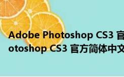 Adobe Photoshop CS3 官方简体中文精简版（Adobe Photoshop CS3 官方简体中文精简版功能简介）