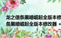 龙之信条黑暗崛起全版本修改器 +17 最新中文版（龙之信条黑暗崛起全版本修改器 +17 最新中文版功能简介）