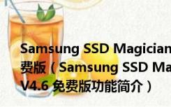 Samsung SSD Magician(三星固态硬盘优化工具) V4.6 免费版（Samsung SSD Magician(三星固态硬盘优化工具) V4.6 免费版功能简介）