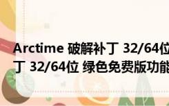 Arctime 破解补丁 32/64位 绿色免费版（Arctime 破解补丁 32/64位 绿色免费版功能简介）