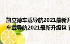 凯立德车载导航2021最新升级包 官方免费完整版（凯立德车载导航2021最新升级包 官方免费完整版功能简介）