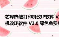 芯烨热敏打印机改IP软件 V3.0 绿色免费版（芯烨热敏打印机改IP软件 V3.0 绿色免费版功能简介）