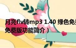 月亮flv转mp3 1.40 绿色免费版（月亮flv转mp3 1.40 绿色免费版功能简介）