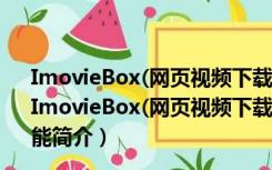 ImovieBox(网页视频下载神器) V6.0.10.326 官方最新版（ImovieBox(网页视频下载神器) V6.0.10.326 官方最新版功能简介）