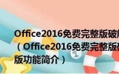 Office2016免费完整版破解版 32/64位 Win10 简体中文版（Office2016免费完整版破解版 32/64位 Win10 简体中文版功能简介）