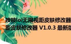 吱吱lol无限视距皮肤修改器 V1.0.3 最新版（吱吱lol无限视距皮肤修改器 V1.0.3 最新版功能简介）