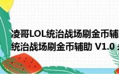 凌哥LOL统治战场刷金币辅助 V1.0 永久免费版（凌哥LOL统治战场刷金币辅助 V1.0 永久免费版功能简介）