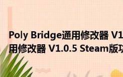 Poly Bridge通用修改器 V1.0.5 Steam版（Poly Bridge通用修改器 V1.0.5 Steam版功能简介）