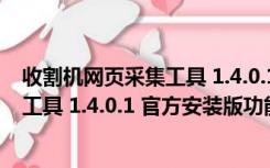 收割机网页采集工具 1.4.0.1 官方安装版（收割机网页采集工具 1.4.0.1 官方安装版功能简介）