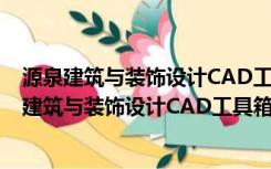 源泉建筑与装饰设计CAD工具箱 V6.7.1 最新免费版（源泉建筑与装饰设计CAD工具箱 V6.7.1 最新免费版功能简介）