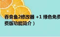 吞食鱼2修改器 +1 绿色免费版（吞食鱼2修改器 +1 绿色免费版功能简介）