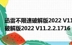 迅雷不限速破解版2022 V11.2.2.1716 免费版（迅雷不限速破解版2022 V11.2.2.1716 免费版功能简介）