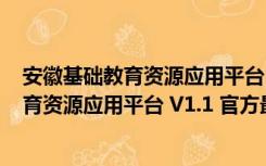 安徽基础教育资源应用平台 V1.1 官方最新版（安徽基础教育资源应用平台 V1.1 官方最新版功能简介）