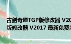 古剑奇谭TGP版修改器 V2017 最新免费版（古剑奇谭TGP版修改器 V2017 最新免费版功能简介）