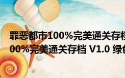 罪恶都市100%完美通关存档 V1.0 绿色免费版（罪恶都市100%完美通关存档 V1.0 绿色免费版功能简介）