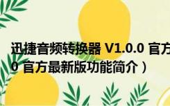 迅捷音频转换器 V1.0.0 官方最新版（迅捷音频转换器 V1.0.0 官方最新版功能简介）