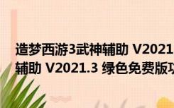 造梦西游3武神辅助 V2021.3 绿色免费版（造梦西游3武神辅助 V2021.3 绿色免费版功能简介）