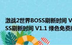 激战2世界BOSS刷新时间 V1.1 绿色免费版（激战2世界BOSS刷新时间 V1.1 绿色免费版功能简介）