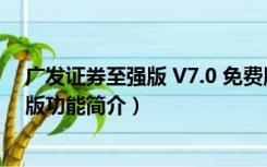 广发证券至强版 V7.0 免费版（广发证券至强版 V7.0 免费版功能简介）