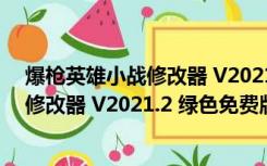 爆枪英雄小战修改器 V2021.2 绿色免费版（爆枪英雄小战修改器 V2021.2 绿色免费版功能简介）