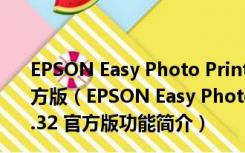 EPSON Easy Photo Print(爱普生照片打印软件) V2.32 官方版（EPSON Easy Photo Print(爱普生照片打印软件) V2.32 官方版功能简介）