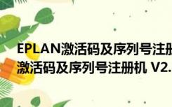 EPLAN激活码及序列号注册机 V2.7 绿色免费版（EPLAN激活码及序列号注册机 V2.7 绿色免费版功能简介）