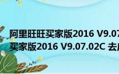 阿里旺旺买家版2016 V9.07.02C 去广告绿色版（阿里旺旺买家版2016 V9.07.02C 去广告绿色版功能简介）