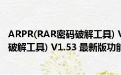 ARPR(RAR密码破解工具) V1.53 最新版（ARPR(RAR密码破解工具) V1.53 最新版功能简介）