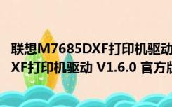 联想M7685DXF打印机驱动 V1.6.0 官方版（联想M7685DXF打印机驱动 V1.6.0 官方版功能简介）