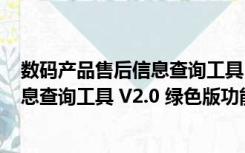 数码产品售后信息查询工具 V2.0 绿色版（数码产品售后信息查询工具 V2.0 绿色版功能简介）