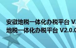 安徽地税一体化办税平台 V2.0.039 官方易税门户版（安徽地税一体化办税平台 V2.0.039 官方易税门户版功能简介）