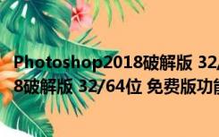 Photoshop2018破解版 32/64位 免费版（Photoshop2018破解版 32/64位 免费版功能简介）