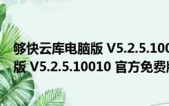 够快云库电脑版 V5.2.5.10010 官方免费版（够快云库电脑版 V5.2.5.10010 官方免费版功能简介）