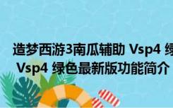 造梦西游3南瓜辅助 Vsp4 绿色最新版（造梦西游3南瓜辅助 Vsp4 绿色最新版功能简介）