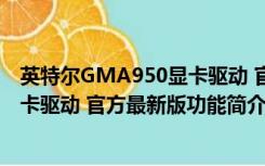 英特尔GMA950显卡驱动 官方最新版（英特尔GMA950显卡驱动 官方最新版功能简介）