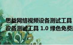 思益网络视频设备测试工具 1.0 绿色免费版（思益网络视频设备测试工具 1.0 绿色免费版功能简介）