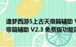 造梦西游5上古天帝篇辅助 V2.3 免费版（造梦西游5上古天帝篇辅助 V2.3 免费版功能简介）