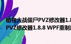 植物大战僵尸PVZ修改器1.8.8 WPF重制版（植物大战僵尸PVZ修改器1.8.8 WPF重制版功能简介）