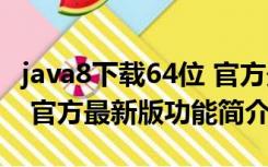 java8下载64位 官方最新版（java8下载64位 官方最新版功能简介）