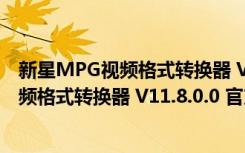 新星MPG视频格式转换器 V11.8.0.0 官方版（新星MPG视频格式转换器 V11.8.0.0 官方版功能简介）