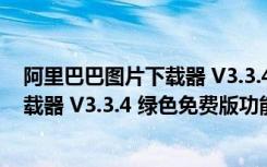 阿里巴巴图片下载器 V3.3.4 绿色免费版（阿里巴巴图片下载器 V3.3.4 绿色免费版功能简介）