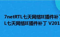 7netRTL七天网络IE插件补丁 V2018 最新免费版（7netRTL七天网络IE插件补丁 V2018 最新免费版功能简介）