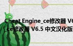 Cheat Engine_ce修改器 V6.5 中文汉化版（Cheat Engine_ce修改器 V6.5 中文汉化版功能简介）