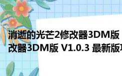 消逝的光芒2修改器3DM版 V1.0.3 最新版（消逝的光芒2修改器3DM版 V1.0.3 最新版功能简介）