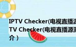 IPTV Checker(电视直播源测试软件) V2.1 绿色汉化版（IPTV Checker(电视直播源测试软件) V2.1 绿色汉化版功能简介）