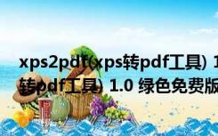 xps2pdf(xps转pdf工具) 1.0 绿色免费版（xps2pdf(xps转pdf工具) 1.0 绿色免费版功能简介）