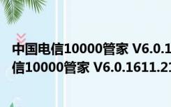 中国电信10000管家 V6.0.1611.2118 官方免费版（中国电信10000管家 V6.0.1611.2118 官方免费版功能简介）