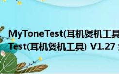 MyToneTest(耳机煲机工具) V1.27 绿色免费版（MyToneTest(耳机煲机工具) V1.27 绿色免费版功能简介）