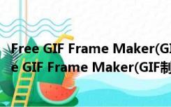 Free GIF Frame Maker(GIF制作软件) V4.0 官方版（Free GIF Frame Maker(GIF制作软件) V4.0 官方版功能简介）