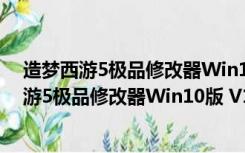 造梦西游5极品修改器Win10版 V1.2 官方免费版（造梦西游5极品修改器Win10版 V1.2 官方免费版功能简介）